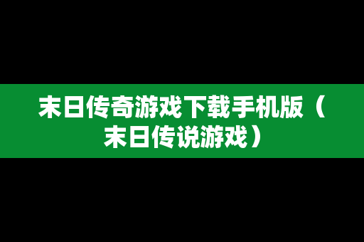 末日传奇游戏下载手机版（末日传说游戏）