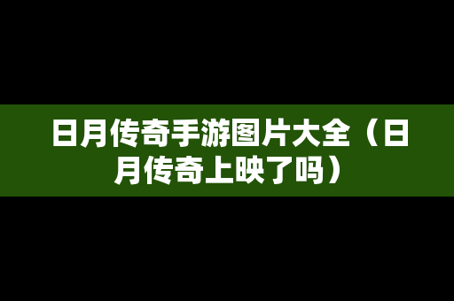日月传奇手游图片大全（日月传奇上映了吗）
