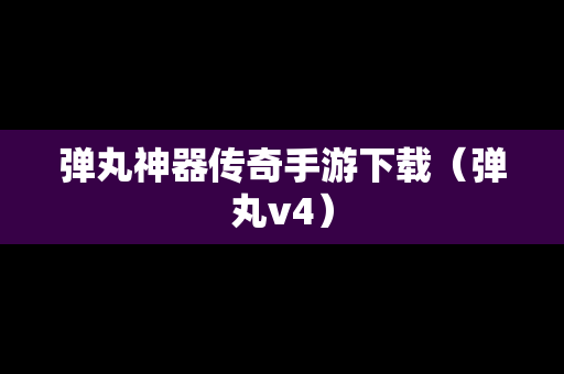 弹丸神器传奇手游下载（弹丸v4）