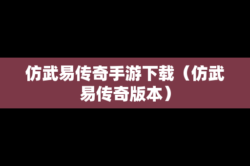 仿武易传奇手游下载（仿武易传奇版本）