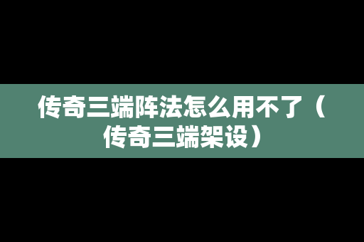 传奇三端阵法怎么用不了（传奇三端架设）