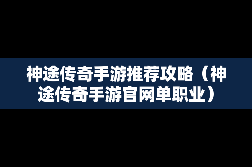 神途传奇手游推荐攻略（神途传奇手游官网单职业）