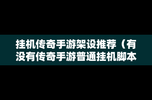 挂机传奇手游架设推荐（有没有传奇手游普通挂机脚本）