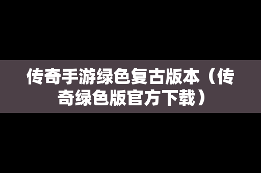 传奇手游绿色复古版本（传奇绿色版官方下载）