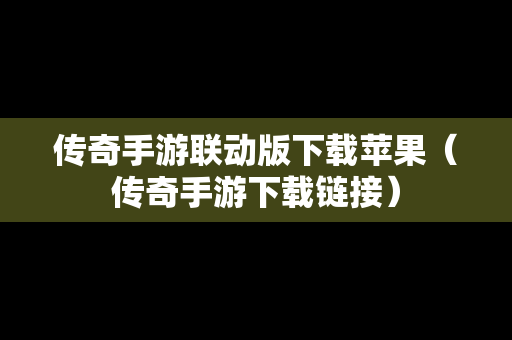传奇手游联动版下载苹果（传奇手游下载链接）