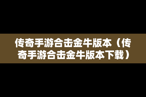 传奇手游合击金牛版本（传奇手游合击金牛版本下载）