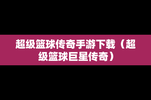 超级篮球传奇手游下载（超级篮球巨星传奇）