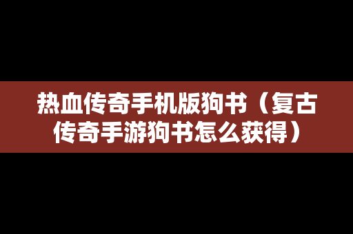 热血传奇手机版狗书（复古传奇手游狗书怎么获得）