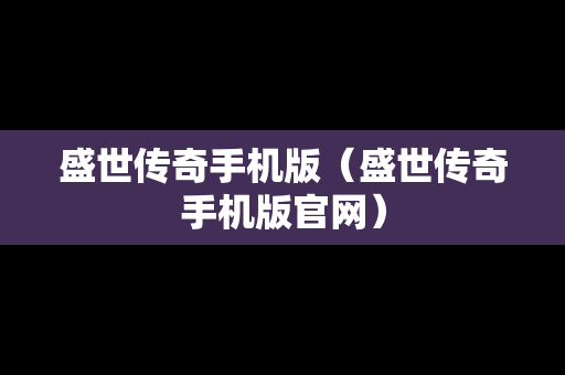 盛世传奇手机版（盛世传奇手机版官网）