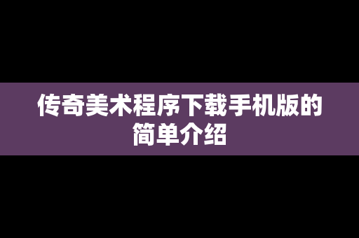 传奇美术程序下载手机版的简单介绍