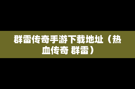 群雷传奇手游下载地址（热血传奇 群雷）