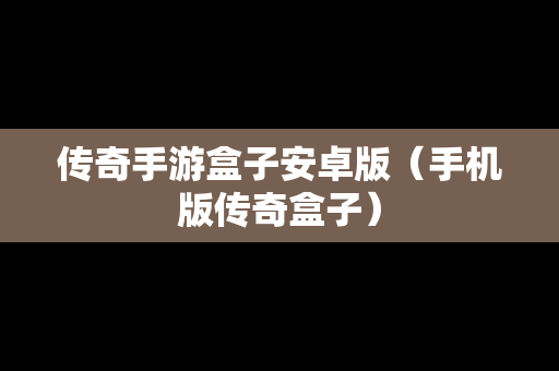 传奇手游盒子安卓版（手机版传奇盒子）