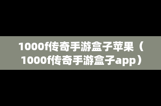 1000f传奇手游盒子苹果（1000f传奇手游盒子app）