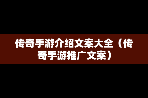 传奇手游介绍文案大全（传奇手游推广文案）