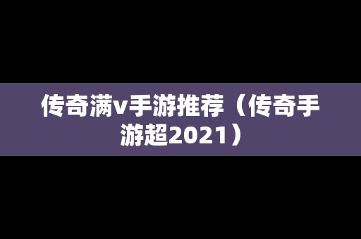 传奇满v手游推荐（传奇手游超2021）