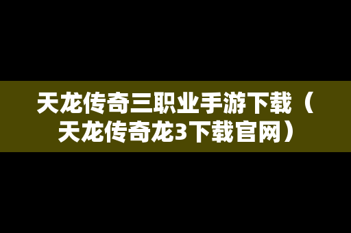 天龙传奇三职业手游下载（天龙传奇龙3下载官网）