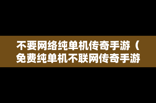 不要网络纯单机传奇手游（免费纯单机不联网传奇手游）