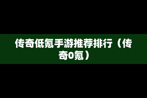 传奇低氪手游推荐排行（传奇0氪）