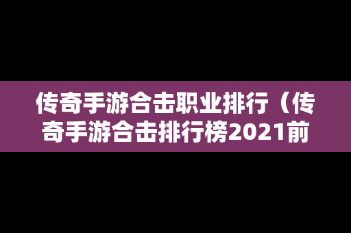 传奇手游合击职业排行（传奇手游合击排行榜2021前十名）