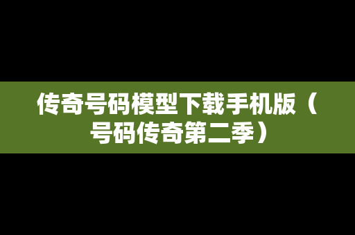 传奇号码模型下载手机版（号码传奇第二季）