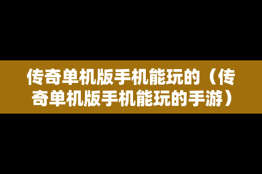 传奇单机版手机能玩的（传奇单机版手机能玩的手游）