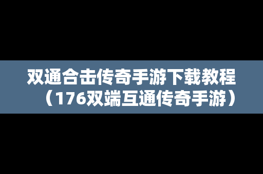 双通合击传奇手游下载教程（176双端互通传奇手游）