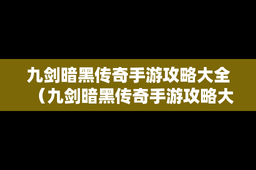 九剑暗黑传奇手游攻略大全（九剑暗黑传奇手游攻略大全图文）
