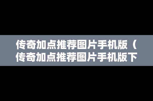 传奇加点推荐图片手机版（传奇加点推荐图片手机版下载）