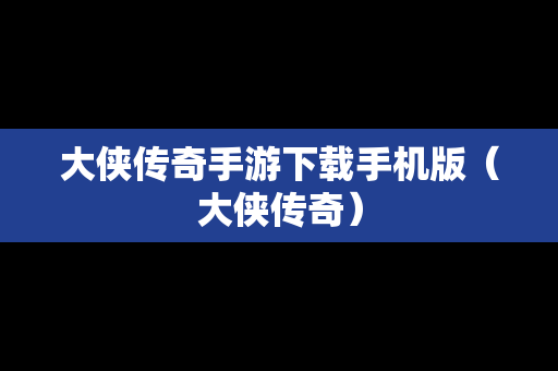 大侠传奇手游下载手机版（大侠传奇）
