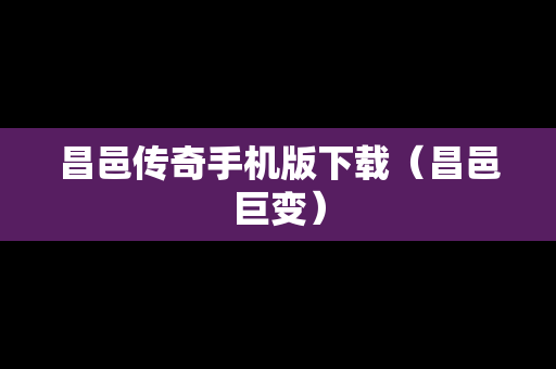 昌邑传奇手机版下载（昌邑巨变）