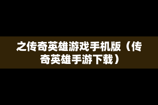 之传奇英雄游戏手机版（传奇英雄手游下载）