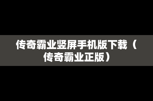 传奇霸业竖屏手机版下载（传奇霸业正版）