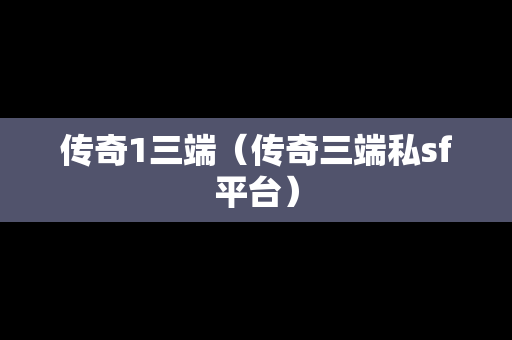 传奇1三端（传奇三端私sf平台）
