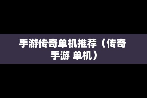 手游传奇单机推荐（传奇 手游 单机）