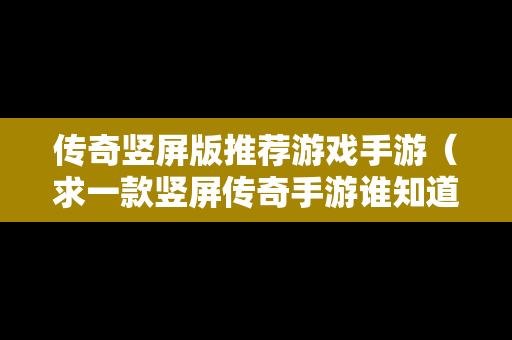 传奇竖屏版推荐游戏手游（求一款竖屏传奇手游谁知道）