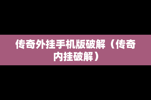 传奇外挂手机版破解（传奇内挂破解）