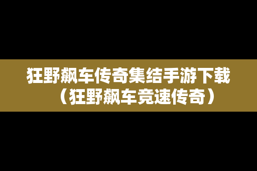 狂野飙车传奇集结手游下载（狂野飙车竞速传奇）