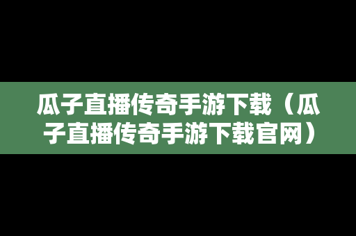 瓜子直播传奇手游下载（瓜子直播传奇手游下载官网）