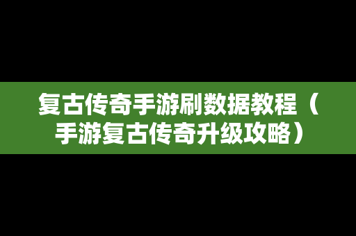 复古传奇手游刷数据教程（手游复古传奇升级攻略）