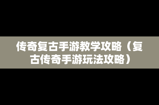 传奇复古手游教学攻略（复古传奇手游玩法攻略）