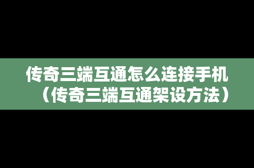 传奇三端互通怎么连接手机（传奇三端互通架设方法）