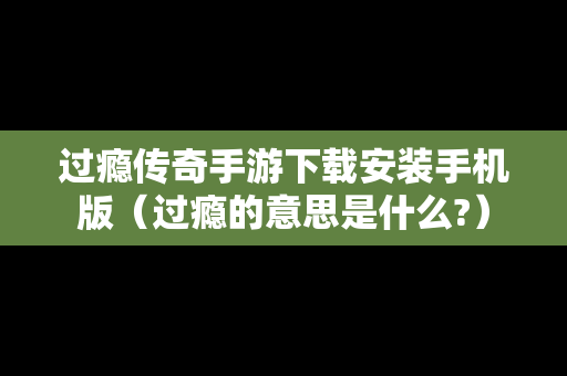 过瘾传奇手游下载安装手机版（过瘾的意思是什么?）