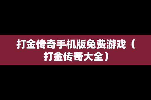 打金传奇手机版免费游戏（打金传奇大全）