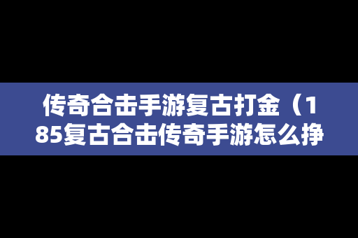 传奇合击手游复古打金（185复古合击传奇手游怎么挣金币）
