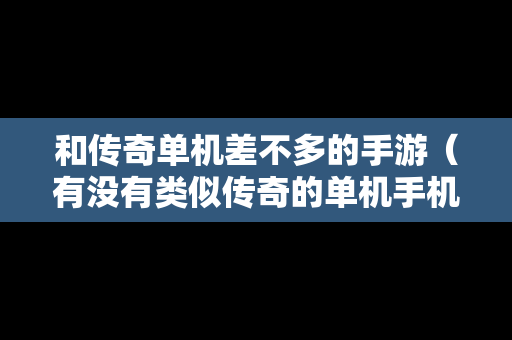 和传奇单机差不多的手游（有没有类似传奇的单机手机游戏）