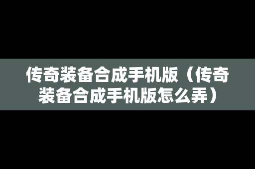 传奇装备合成手机版（传奇装备合成手机版怎么弄）