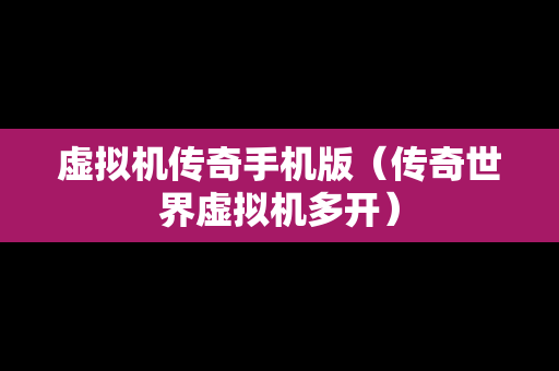 虚拟机传奇手机版（传奇世界虚拟机多开）