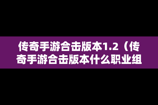 传奇手游合击版本1.2（传奇手游合击版本什么职业组合最厉害）
