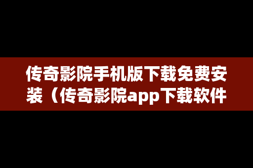 传奇影院手机版下载免费安装（传奇影院app下载软件）
