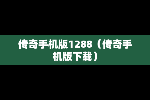 传奇手机版1288（传奇手机版下载）